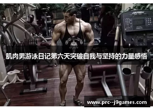 肌肉男游泳日记第六天突破自我与坚持的力量感悟 肌肉男游泳日记第六天突破自我与坚持的力量感悟