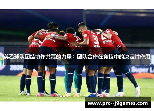 英乙球队团结协作共赢的力量：团队合作在竞技中的决定性作用