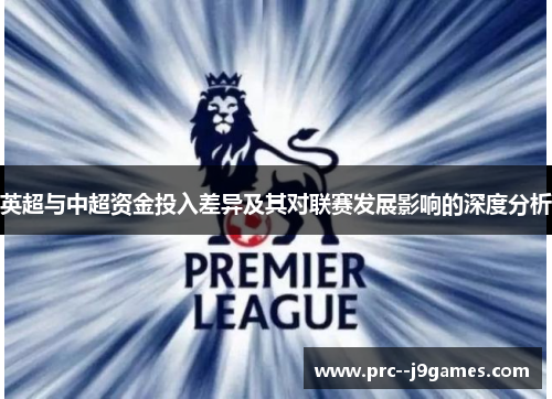 英超与中超资金投入差异及其对联赛发展影响的深度分析