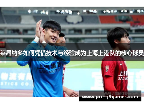 莱昂纳多如何凭借技术与经验成为上海上港队的核心球员 莱昂纳多如何凭借技术与经验成为上海上港队的核心球员