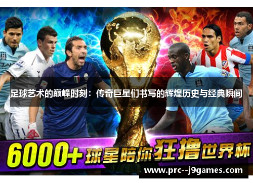 足球艺术的巅峰时刻:传奇巨星们书写的辉煌历史与经典瞬间 足球艺术的巅峰时刻:传奇巨星们书写的辉煌历史与经典瞬间