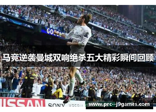 马竞逆袭曼城双响绝杀五大精彩瞬间回顾
