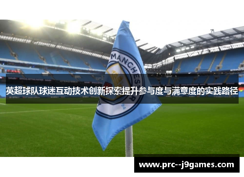 英超球队球迷互动技术创新探索提升参与度与满意度的实践路径