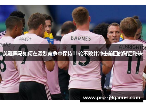 英超黑马如何在激烈竞争中保持11轮不败并冲击前四的背后秘诀 英超黑马如何在激烈竞争中保持11轮不败并冲击前四的背后秘诀