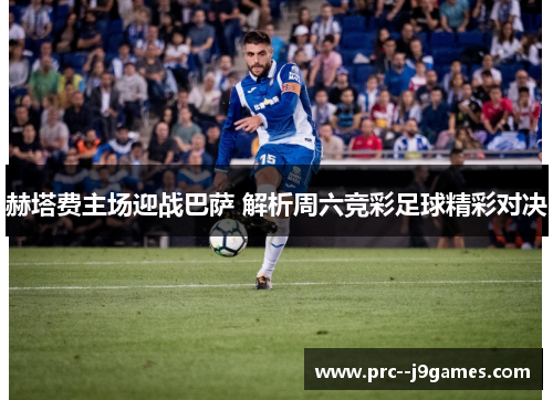 赫塔费主场迎战巴萨 解析周六竞彩足球精彩对决 赫塔费主场迎战巴萨 解析周六竞彩足球精彩对决