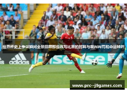 世界杯史上争议瞬间全景回顾那些改写比赛的时刻与裁判判罚和命运转折