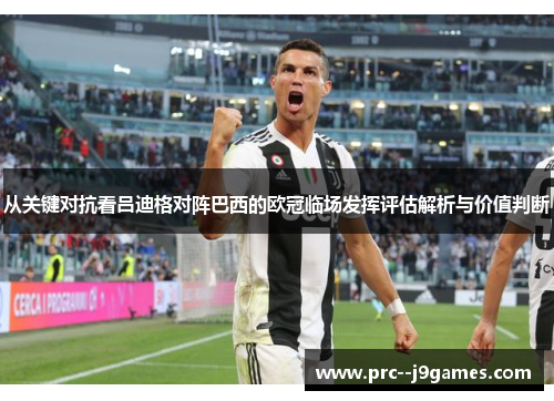 从关键对抗看吕迪格对阵巴西的欧冠临场发挥评估解析与价值判断 从关键对抗看吕迪格对阵巴西的欧冠临场发挥评估解析与价值判断