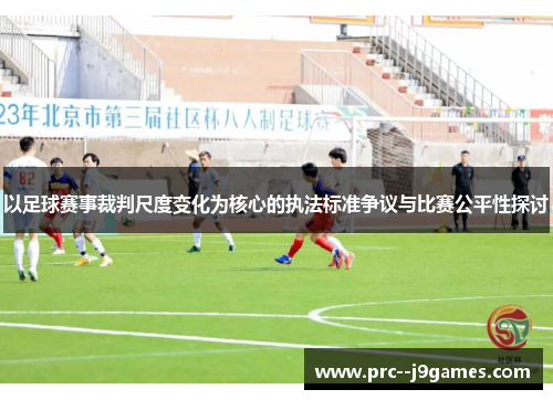 以足球赛事裁判尺度变化为核心的执法标准争议与比赛公平性探讨