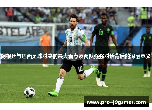 阿根廷与巴西足球对决的最大看点及两队强强对话背后的深层意义