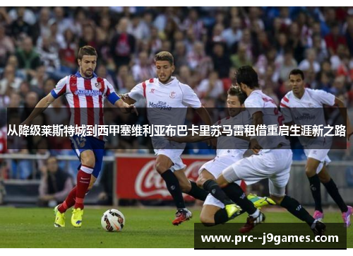 从降级莱斯特城到西甲塞维利亚布巴卡里苏马雷租借重启生涯新之路
