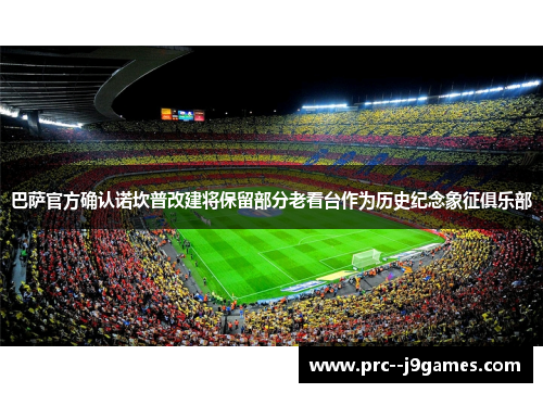 巴萨官方确认诺坎普改建将保留部分老看台作为历史纪念象征俱乐部