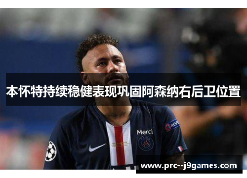 本怀特持续稳健表现巩固阿森纳右后卫位置 本怀特持续稳健表现巩固阿森纳右后卫位置