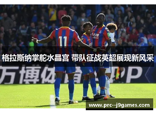 格拉斯纳掌舵水晶宫 带队征战英超展现新风采