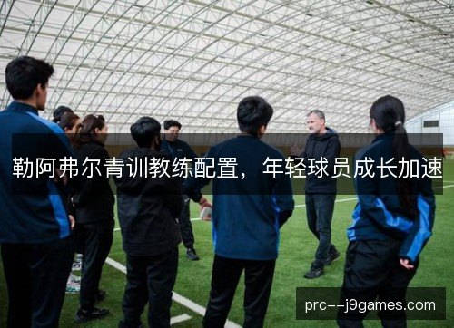 勒阿弗尔青训教练配置，年轻球员成长加速