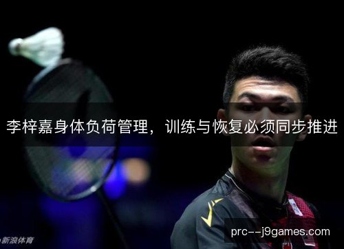 李梓嘉身体负荷管理,训练与恢复必须同步推进 李梓嘉身体负荷管理,训练与恢复必须同步推进