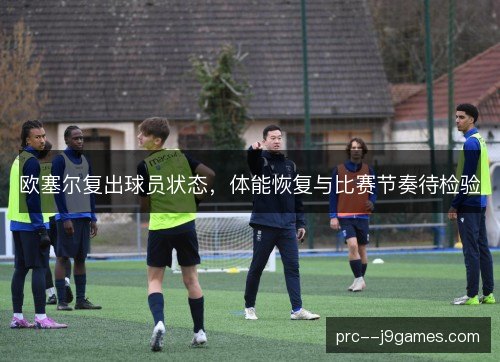欧塞尔复出球员状态，体能恢复与比赛节奏待检验